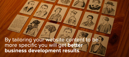 By tailoring your website content to be more specific you will get better business development results.